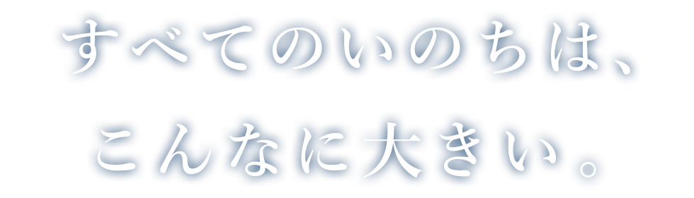 すべてのいのちは、こんなに大きい。